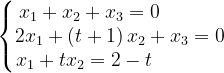 \dpi{120} \left\{\begin{matrix} x_{1}+x_{2}+x_{3}=0\; \; \; \; \; \; \; \; \; \; \; \\ 2x_{1}+\left ( t+1 \right )x_{2}+x_{3}=0\\ x_{1}+tx_{2}=2-t \; \; \; \; \; \; \; \; \; \; \; \; \; \end{matrix}\right.
